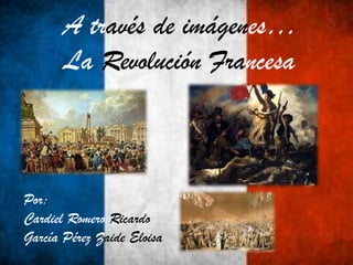A través de imágenes…
La Revolución Francesa
Por:
Cardiel Romero Ricardo
García Pérez Zaide Eloisa
 