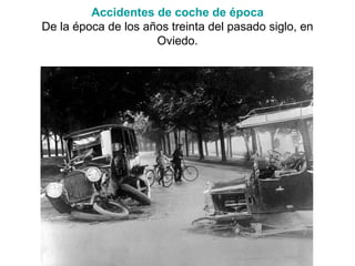 Accidentes de coche de época
De la época de los años treinta del pasado siglo, en
                     Oviedo.
 