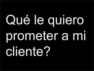 Qué le quiero
prometer a mi
cliente?
 