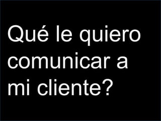 Qué le quiero
comunicar a
mi cliente?
 
