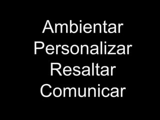 Ambientar
Personalizar
  Resaltar
 Comunicar
 