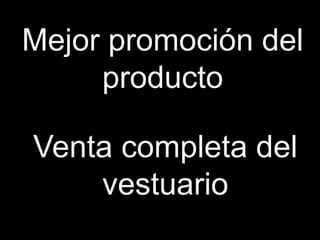 Mejor promoción del
     producto

Venta completa del
    vestuario
 