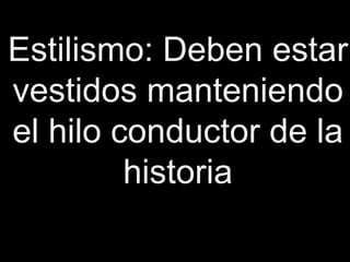 Estilismo: Deben estar
vestidos manteniendo
el hilo conductor de la
         historia
 