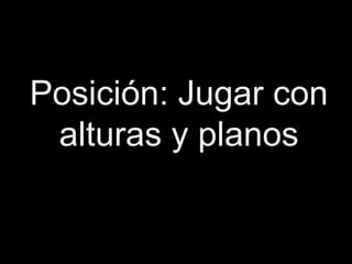 Posición: Jugar con
 alturas y planos
 