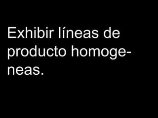 Exhibir líneas de
producto homoge-
neas.
 