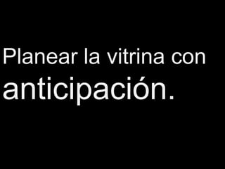 Planear la vitrina con
anticipación.
 