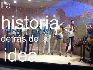La

historia
detrás de la

idea
 