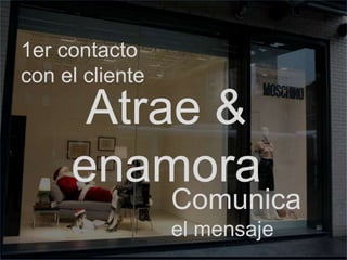 1er contacto
con el cliente
      Atrae &
     enamora
                 Comunica
                 el mensaje
 