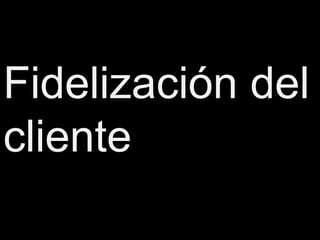 Fidelización del
cliente
 