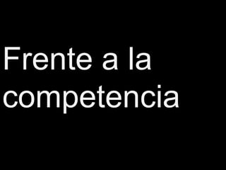 Frente a la
competencia
 