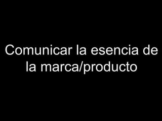 Comunicar la esencia de
  la marca/producto
 