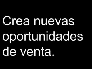 Crea nuevas
oportunidades
de venta.
 