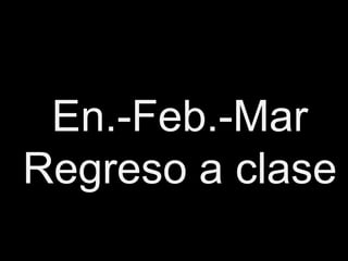 En.-Feb.-Mar
Regreso a clase
 