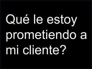 Qué le estoy
prometiendo a
mi cliente?
 