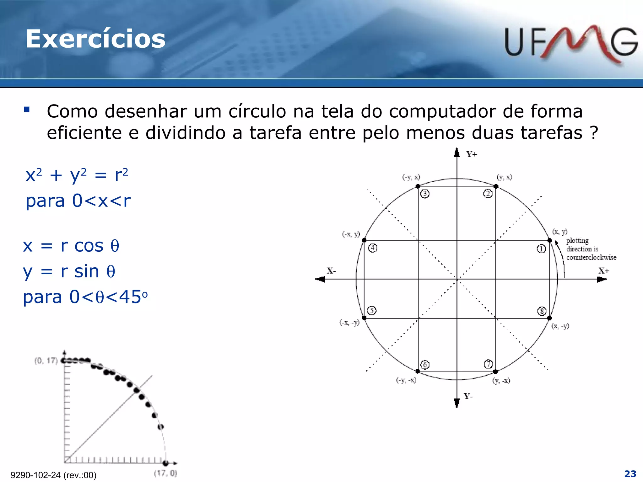 Exercícios

   Como desenhar um círculo na tela do computador de forma
    eficiente e dividindo a tarefa entre pelo menos duas tarefas ?

   x2 + y2 = r2
   para 0<x<r

  x = r cos θ
  y = r sin θ
  para 0<θ<45o




9290-102-24 (rev.:00)                                                23
 