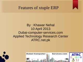 Features of xtuple ERP


         By : Khawar Nehal
           10 April 2013
   Dubai-computer-services.com
Applied Technology Research Center
            ATRC.net.pk
 