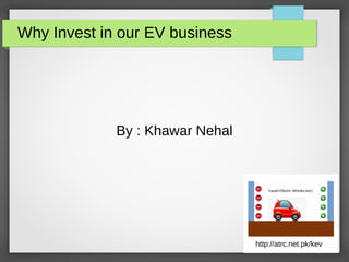 Why Invest in our EV business
By : Khawar Nehal
 