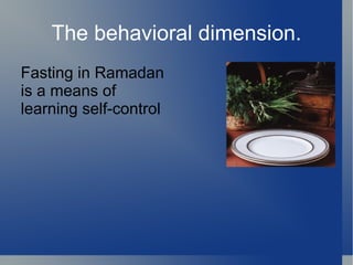 The behavioral dimension.
Fasting in Ramadan
is a means of
learning self-control
 