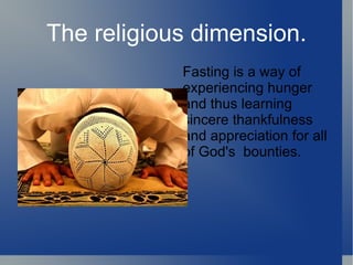 The religious dimension.
            Fasting is a way of
            experiencing hunger
            and thus learning
            sincere thankfulness
            and appreciation for all
            of God's bounties.
 