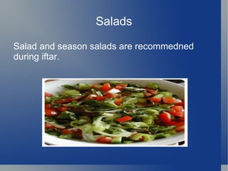 Salads

Salad and season salads are recommedned
during iftar.
 