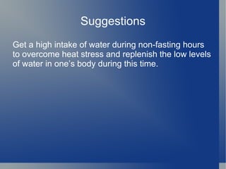 Suggestions
Get a high intake of water during non-fasting hours
to overcome heat stress and replenish the low levels
of water in one’s body during this time.
 