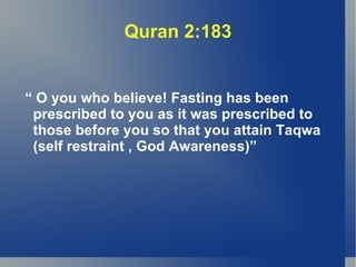 Quran 2:183


“ O you who believe! Fasting has been
 prescribed to you as it was prescribed to
 those before you so that you attain Taqwa
 (self restraint , God Awareness)”
 