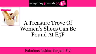 A Treasure Trove Of 
Women’s Shoes Can Be 
Found At E5P 
 