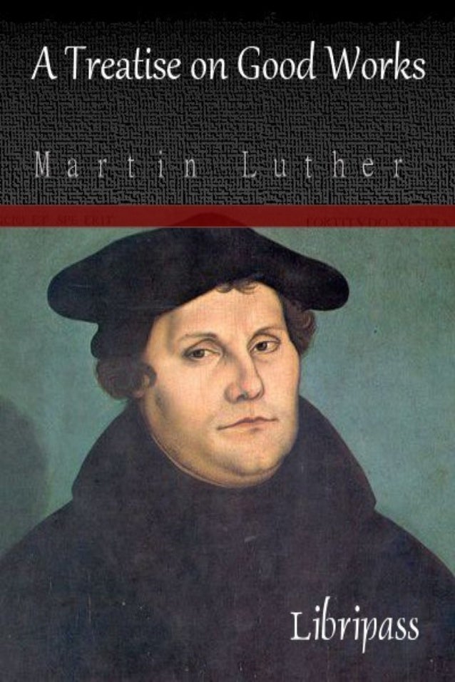 a treatise on good works by martin luther christian classic ebook complete works of martin luther