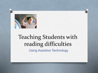 Teaching Students with
reading difficulties
Using Assistive Technology
 
