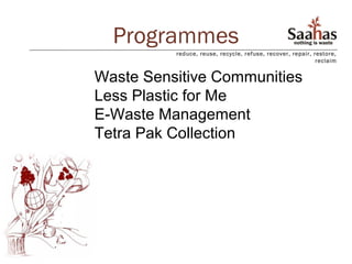 Programmes
          reduce, reuse, recycle, refuse, recover, repair, restore,
                                                            reclaim


Waste Sensitive Communities
Less Plastic for Me
E-Waste Management
Tetra Pak Collection
 