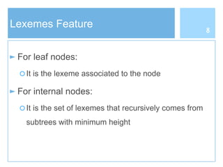 Lexemes Feature
► For leaf nodes:
○ It is the lexeme associated to the node
► For internal nodes:
○ It is the set of lexemes that recursively comes from
subtrees with minimum height
8
 
