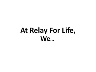 At Relay For Life,
      We…
 