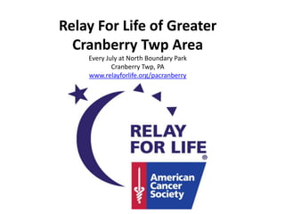 Relay For Life of Greater
  Cranberry Twp Area
    Every July at North Boundary Park
            Cranberry Twp, PA
    www.relayforlife.org/pacranberry
 