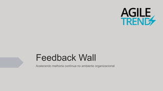 Feedback Wall
Acelerando melhoria contínua no ambiente organizacional
 