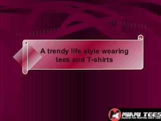 A trendy life style wearing
tees and T-shirts
 