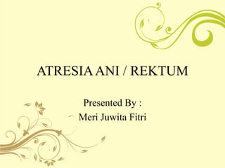 ATRESIAANI / REKTUM
Presented By :
Meri Juwita Fitri
 