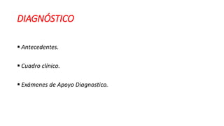 DIAGNÓSTICO
 Antecedentes.
 Cuadro clínico.
 Exámenes de Apoyo Diagnostico.
 