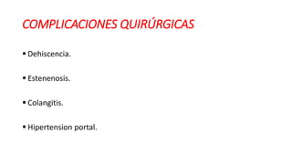 COMPLICACIONES QUIRÚRGICAS
 Dehiscencia.
 Estenenosis.
 Colangitis.
 Hipertension portal.
 