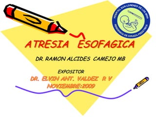 ATRESIA ESOFAGICA
 DR. RAMON ALCIDES CAMEJO MB

       EXPOSITOR
 
