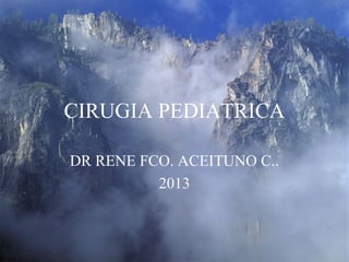 CIRUGIA PEDIATRICA
DR RENE FCO. ACEITUNO C..
2013
 
