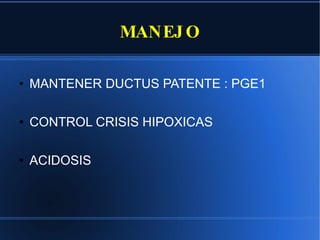 MANEJO MANTENER DUCTUS PATENTE : PGE1 CONTROL CRISIS HIPOXICAS ACIDOSIS 