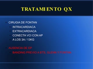 TRATAMIENTO QX CIRUGIA DE FONTAN INTRACARDIACA  EXTRACARDIACA  CONECTA VCI CON AP A LOS 3A / 13KG AUSENCIA DE EP  BANDING PREVIO A BTS, GLENN Y FONTAN 