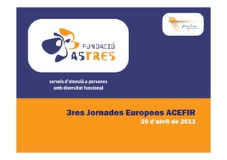 serveis d’atenció a personesserveis d’atenció a persones
amb diversitat funcional
3res Jornades Europees ACEFIR
29 d’abril de 2013
 