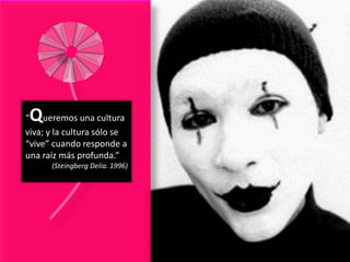 Q
“ ueremos una cultura
viva; y la cultura sólo se
“vive” cuando responde a
una raíz más profunda.”
      (Steingberg Delia. 1996)
 