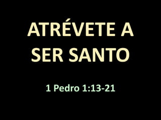 ATRÉVETE A
SER SANTO
1 Pedro 1:13-21
 