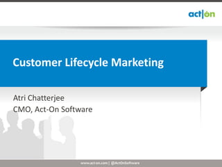 Customer Lifecycle Marketing

Atri Chatterjee
CMO, Act-On Software




                 www.act-on.com | @ActOnSoftware
 