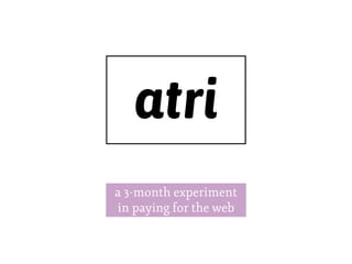 a 3-month experiment
in paying for the web
atri
 
