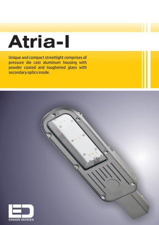 Unique and compact streetlight comprises of
pressure die cast aluminum housing with
powder coated and toughened glass with
secondaryopticsinside.
Atria-I
ENSAVE DEVICES
 