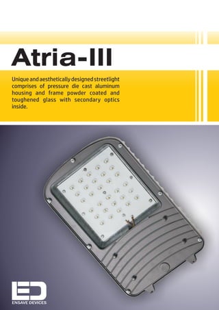 ENSAVE DEVICES
Uniqueandaestheticallydesignedstreetlight
comprises of pressure die cast aluminum
housing and frame powder coated and
toughened glass with secondary optics
inside.
Atria-III
 