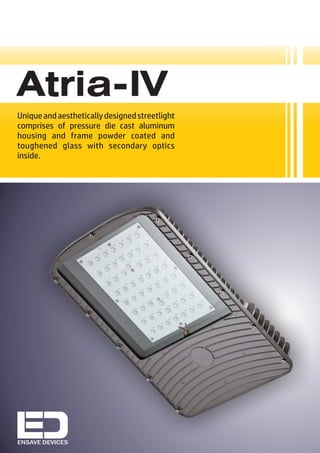 ENSAVE DEVICES
Uniqueandaestheticallydesignedstreetlight
comprises of pressure die cast aluminum
housing and frame powder coated and
toughened glass with secondary optics
inside.
Atria-IV
 